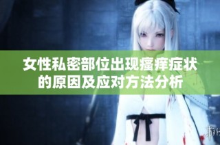 女性私密部位出现瘙痒症状的原因及应对方法分析