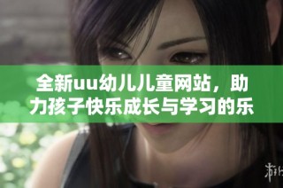 全新uu幼儿儿童网站，助力孩子快乐成长与学习的乐园