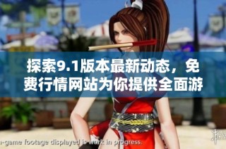 探索9.1版本最新动态，免费行情网站为你提供全面游戏资讯