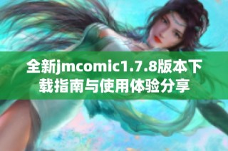 全新jmcomic1.7.8版本下载指南与使用体验分享