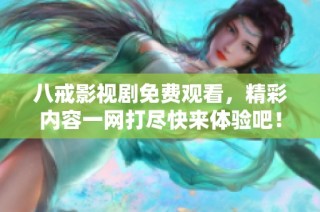 八戒影视剧免费观看，精彩内容一网打尽快来体验吧！
