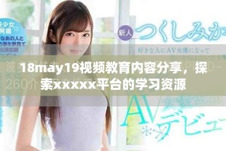18may19视频教育内容分享，探索xxxxx平台的学习资源