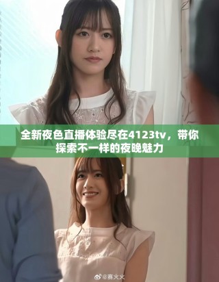 全新夜色直播体验尽在4123tv，带你探索不一样的夜晚魅力