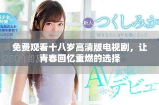 免费观看十八岁高清版电视剧，让青春回忆重燃的选择