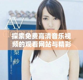 探索免费高清音乐视频的观看网站与精彩MV资源分享