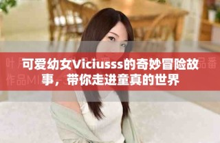 可爱幼女Viciusss的奇妙冒险故事，带你走进童真的世界