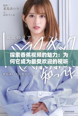 探索香蕉视频的魅力：为何它成为最受欢迎的视听平台之一