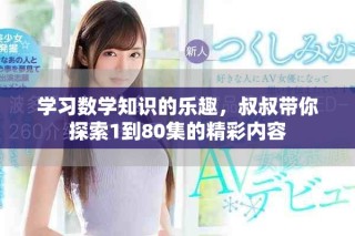 学习数学知识的乐趣，叔叔带你探索1到80集的精彩内容