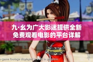 九·幺为广大影迷提供全新免费观看电影的平台详解