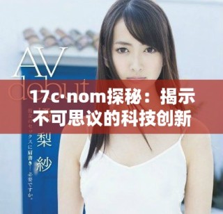 17c·nom探秘：揭示不可思议的科技创新与未来趋势