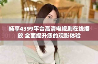 畅享4399平台高清电视剧在线播放 全面提升您的观影体验