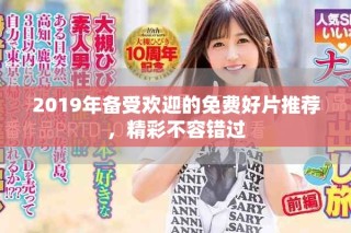 2019年备受欢迎的免费好片推荐，精彩不容错过