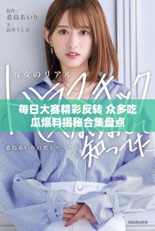 每日大赛精彩反转 众多吃瓜爆料揭秘合集盘点