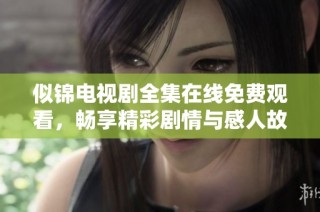 似锦电视剧全集在线免费观看，畅享精彩剧情与感人故事