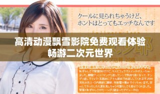 高清动漫飘雪影院免费观看体验畅游二次元世界