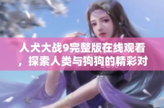 人犬大战9完整版在线观看，探索人类与狗狗的精彩对决故事