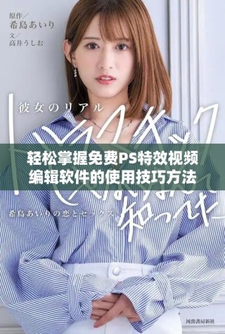 轻松掌握免费PS特效视频编辑软件的使用技巧方法
