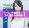 扌喿辶畐的独特含义与文化背后的深刻探讨