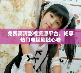 免费高清影视资源平台，畅享热门电视剧随心看