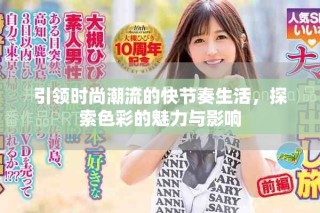 引领时尚潮流的快节奏生活，探索色彩的魅力与影响
