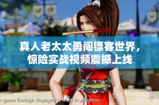 真人老太太勇闯镖客世界，惊险实战视频震撼上线