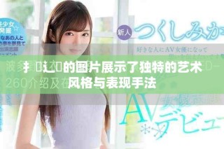 扌喿辶畐的图片展示了独特的艺术风格与表现手法