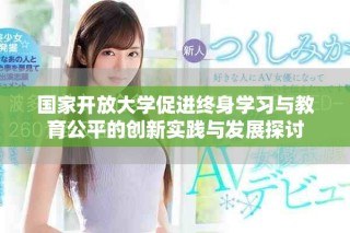 国家开放大学促进终身学习与教育公平的创新实践与发展探讨