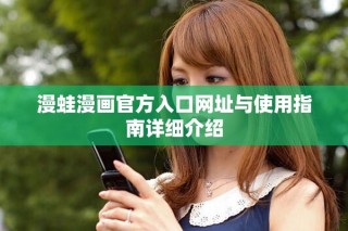 漫蛙漫画官方入口网址与使用指南详细介绍