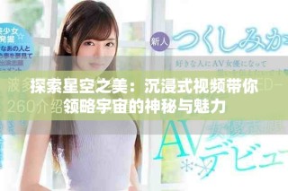 探索星空之美：沉浸式视频带你领略宇宙的神秘与魅力