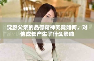 沈野父亲的品德精神究竟如何，对他成长产生了什么影响
