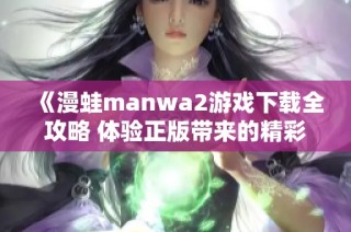 《漫蛙manwa2游戏下载全攻略 体验正版带来的精彩与乐趣》