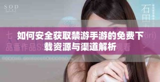 如何安全获取禁游手游的免费下载资源与渠道解析