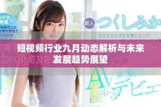 短视频行业九月动态解析与未来发展趋势展望