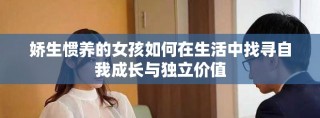 娇生惯养的女孩如何在生活中找寻自我成长与独立价值