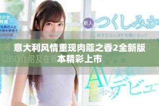 意大利风情重现肉蔻之香2全新版本精彩上市
