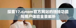 探索17.c.nom官方网站的独特功能与用户体验全景解析