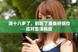 满十八岁了，别忘了准备好纸巾应对生活挑战