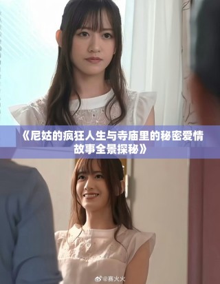 《尼姑的疯狂人生与寺庙里的秘密爱情故事全景探秘》