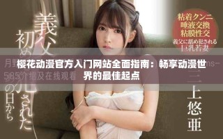 樱花动漫官方入门网站全面指南：畅享动漫世界的最佳起点