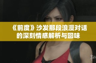 《前度》沙发那段浪漫对话的深刻情感解析与回味