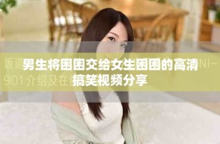 男生将困困交给女生困困的高清搞笑视频分享