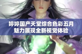 婷婷国产天堂综合色彩五月魅力展现全新视觉体验