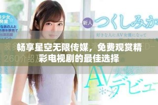 畅享星空无限传媒，免费观赏精彩电视剧的最佳选择