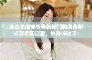 高清无损观看最新热门韩剧完整内容尽在这里，快来体验吧！