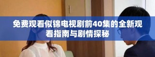 免费观看似锦电视剧前40集的全新观看指南与剧情探秘