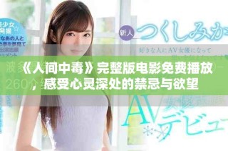 《人间中毒》完整版电影免费播放，感受心灵深处的禁忌与欲望