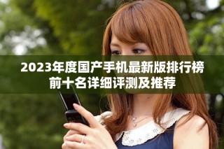 2023年度国产手机最新版排行榜前十名详细评测及推荐