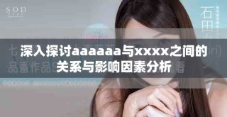 深入探讨aaaaaa与xxxx之间的关系与影响因素分析
