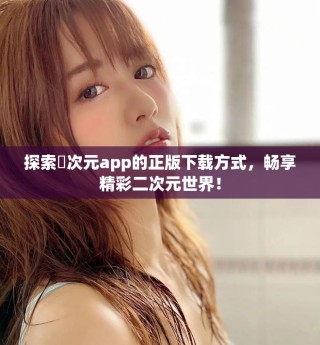 探索囧次元app的正版下载方式，畅享精彩二次元世界！