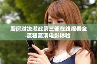厨房对决激战第三部在线观看全流程高清电影体验